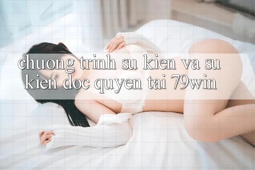 Chương Trình Sự kiện Và Sự kiện Độc Quyền Tại 79win Chương Trình Sự kiện Và Sự kiện Độc Quyền Tại 79win