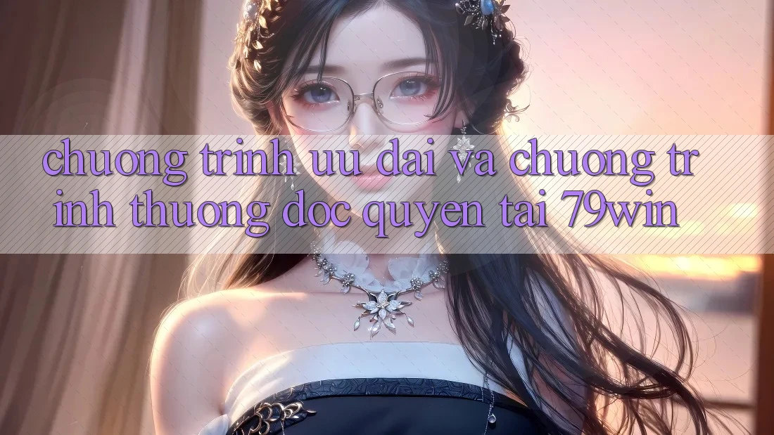 Chương Trình Ưu đãi Và Chương trình thưởng Độc Quyền Tại 79win