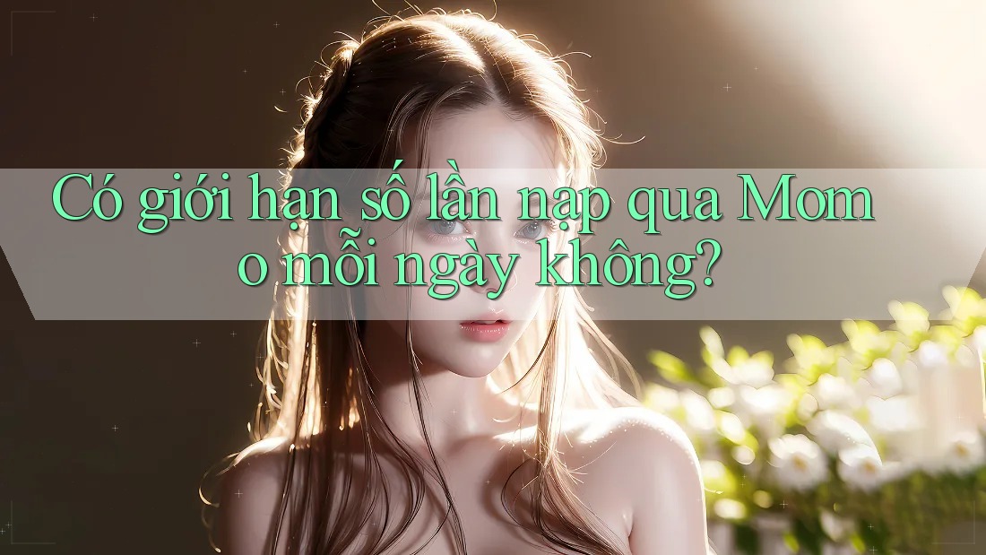 Có giới hạn số lần nạp qua Momo mỗi ngày không? Có giới hạn số lần nạp qua Momo mỗi ngày không?