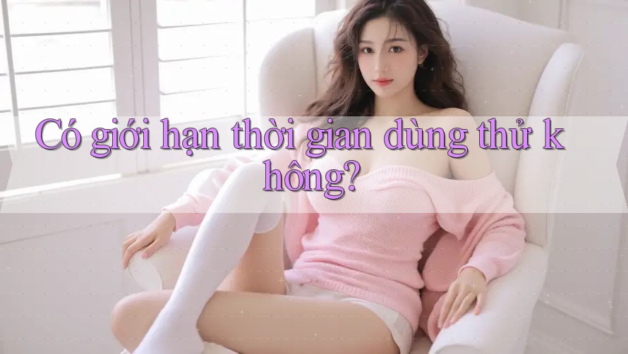 Có giới hạn thời gian dùng thử không? Có giới hạn thời gian dùng thử không?
