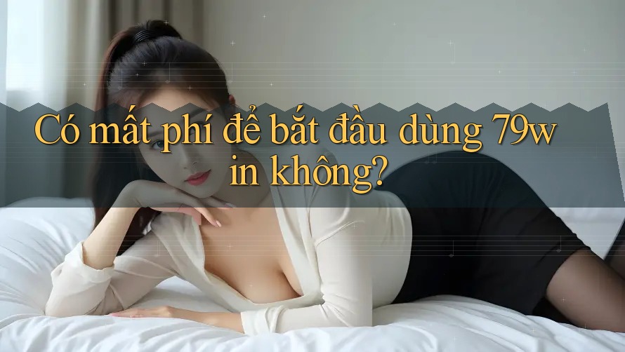 Có mất phí để bắt đầu dùng 79win không? Có mất phí để bắt đầu dùng 79win không?