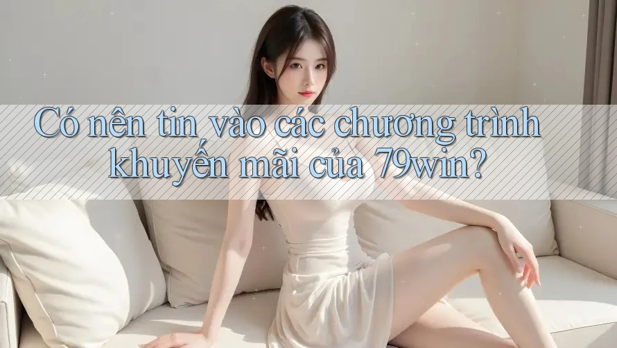 Có nên tin vào các chương trình khuyến mãi của 79win? Có nên tin vào các chương trình khuyến mãi của 79win?