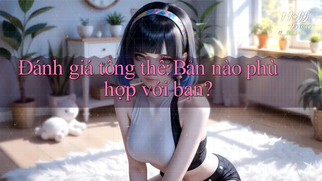 Đánh giá tổng thể: Bản nào phù hợp với bạn? Đánh giá tổng thể: Bản nào phù hợp với bạn?