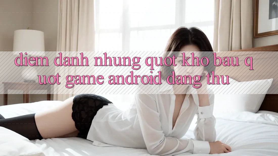 Điểm Danh Những " Kho Báu" Game Android Đáng Thử Điểm Danh Những " Kho Báu" Game Android Đáng Thử
