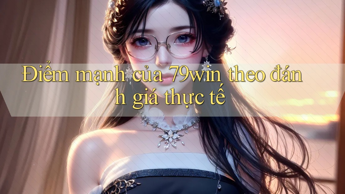 Điểm mạnh của 79win theo đánh giá thực tế Điểm mạnh của 79win theo đánh giá thực tế