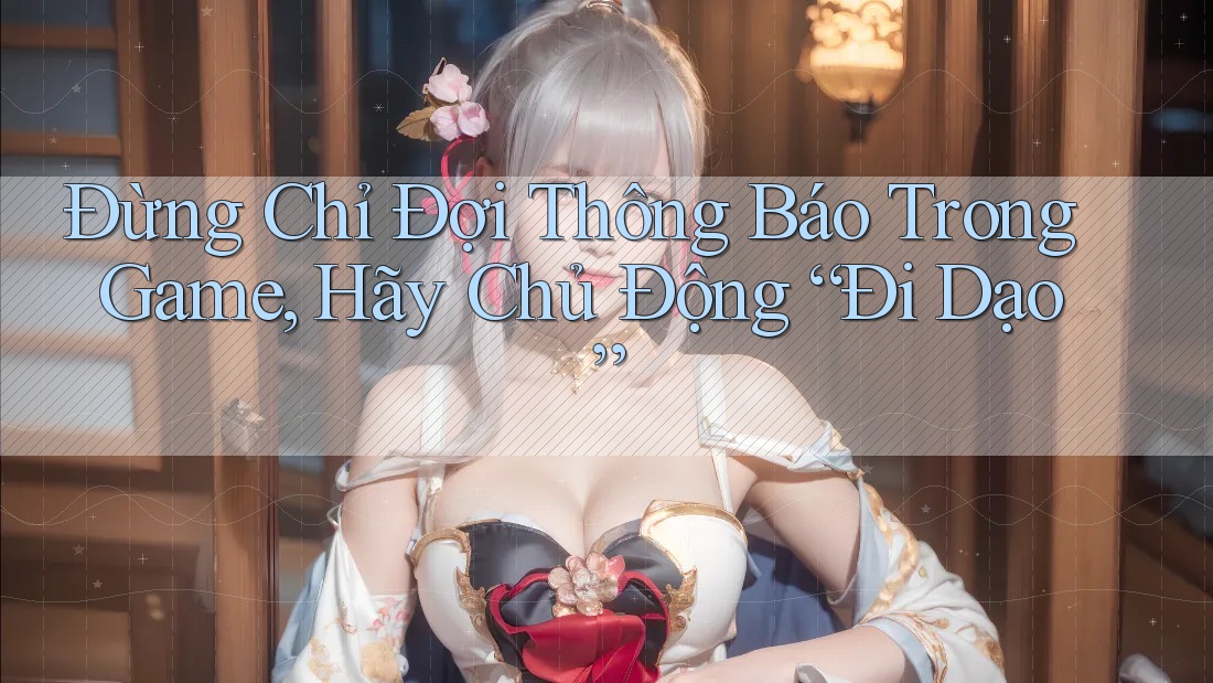 Đừng Chỉ Đợi Thông Báo Trong Game, Hãy Chủ Động “Đi Dạo” Đừng Chỉ Đợi Thông Báo Trong Game, Hãy Chủ Động “Đi Dạo”