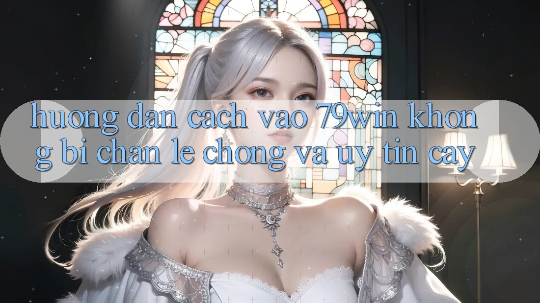 Hướng Dẫn Cách Vào 79win Không Bị Chặn - Lẹ Chóng Và Uy tín cậy Hướng Dẫn Cách Vào 79win Không Bị Chặn - Lẹ Chóng Và Uy tín cậy