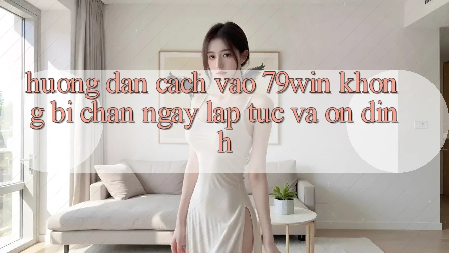 Hướng Dẫn Cách Vào 79win Không Bị Chặn - Ngay lập tức Và Ổn định Hướng Dẫn Cách Vào 79win Không Bị Chặn - Ngay lập tức Và Ổn định