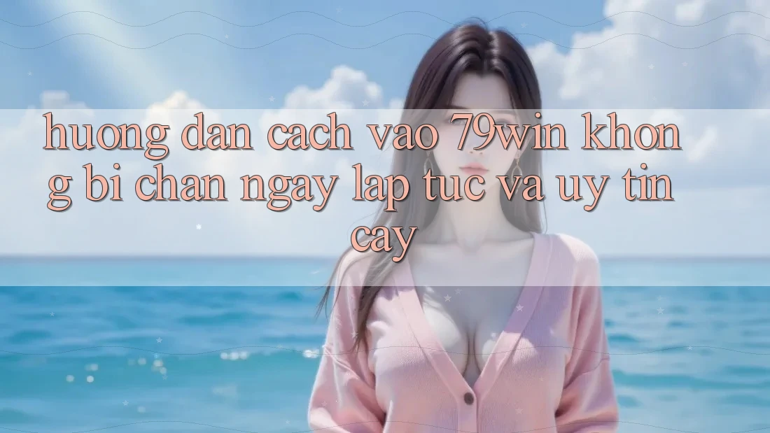 Hướng Dẫn Cách Vào 79win Không Bị Chặn - Ngay lập tức Và Uy tín cậy Hướng Dẫn Cách Vào 79win Không Bị Chặn - Ngay lập tức Và Uy tín cậy