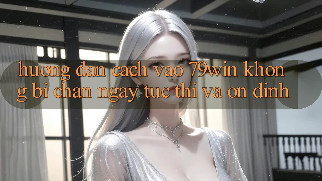 Hướng Dẫn Cách Vào 79win Không Bị Chặn - Ngay tức thì Và Ổn định Hướng Dẫn Cách Vào 79win Không Bị Chặn - Ngay tức thì Và Ổn định