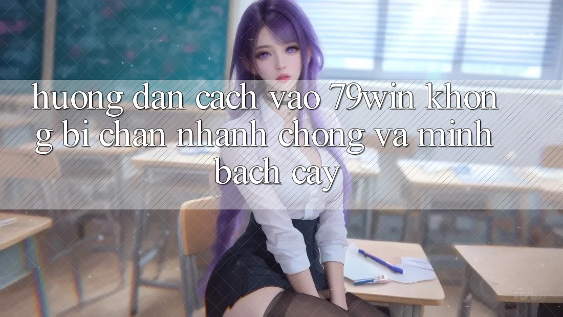 Hướng Dẫn Cách Vào 79win Không Bị Chặn - Nhanh Chóng Và Minh bạch cậy Hướng Dẫn Cách Vào 79win Không Bị Chặn - Nhanh Chóng Và Minh bạch cậy