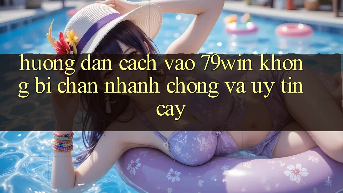 Hướng Dẫn Cách Vào 79win Không Bị Chặn - Nhanh Chóng Và Uy tín cậy Hướng Dẫn Cách Vào 79win Không Bị Chặn - Nhanh Chóng Và Uy tín cậy