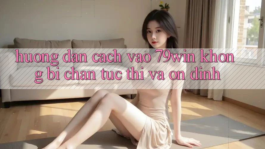 Hướng Dẫn Cách Vào 79win Không Bị Chặn - Tức thì Và Ổn định Hướng Dẫn Cách Vào 79win Không Bị Chặn - Tức thì Và Ổn định