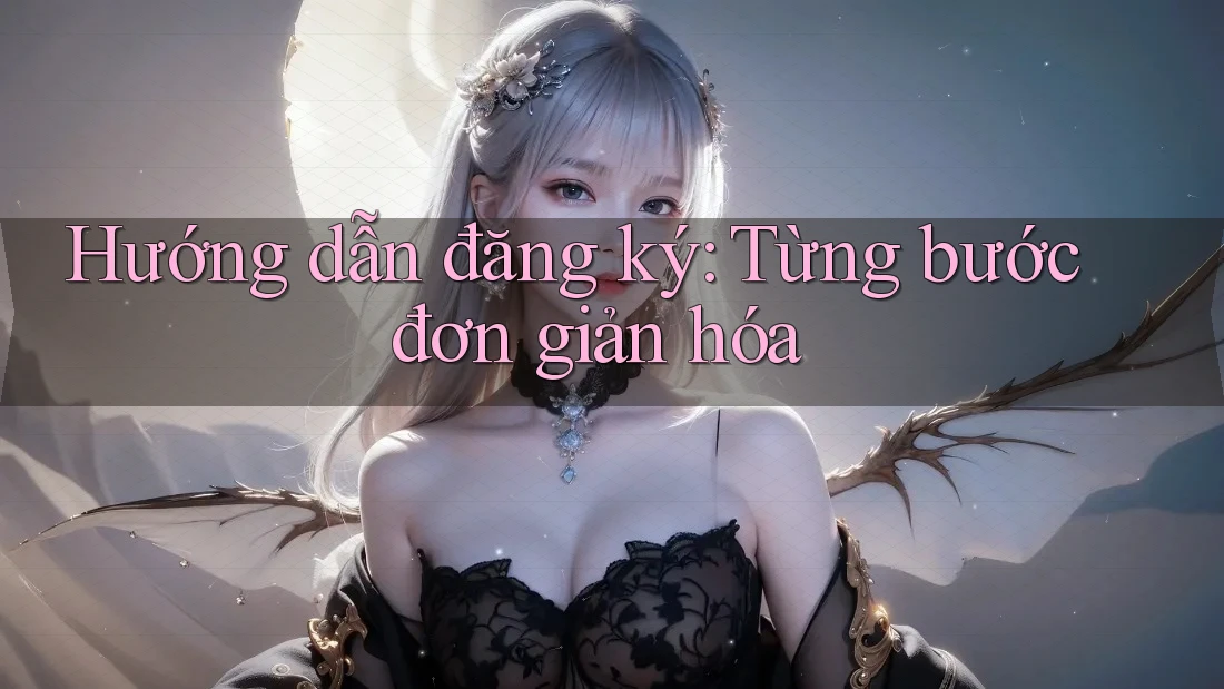 Hướng dẫn đăng ký: từng bước đơn giản hóa Hướng dẫn đăng ký: từng bước đơn giản hóa