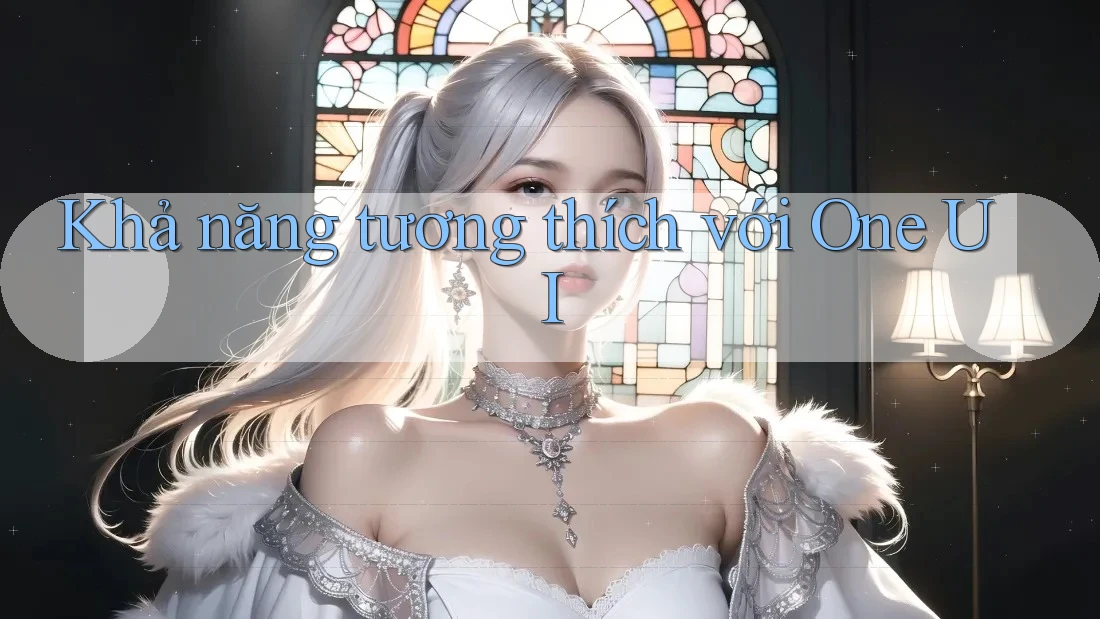 Khả năng tương thích với One UI Khả năng tương thích với One UI