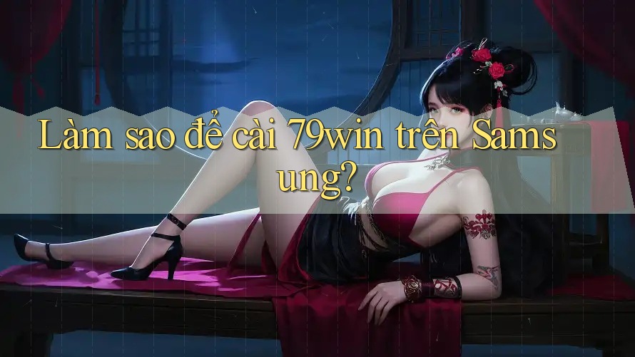 Làm sao để cài 79win trên Samsung?