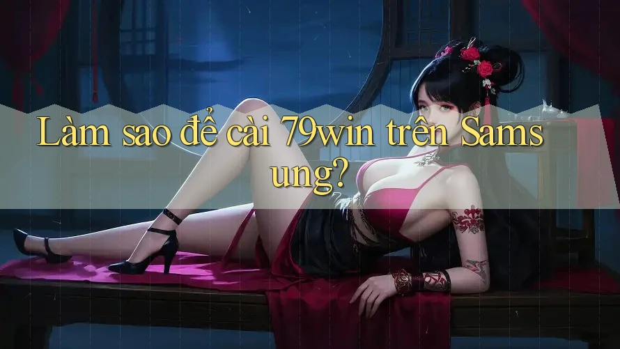 Làm sao để cài 79win trên Samsung? Làm sao để cài 79win trên Samsung?