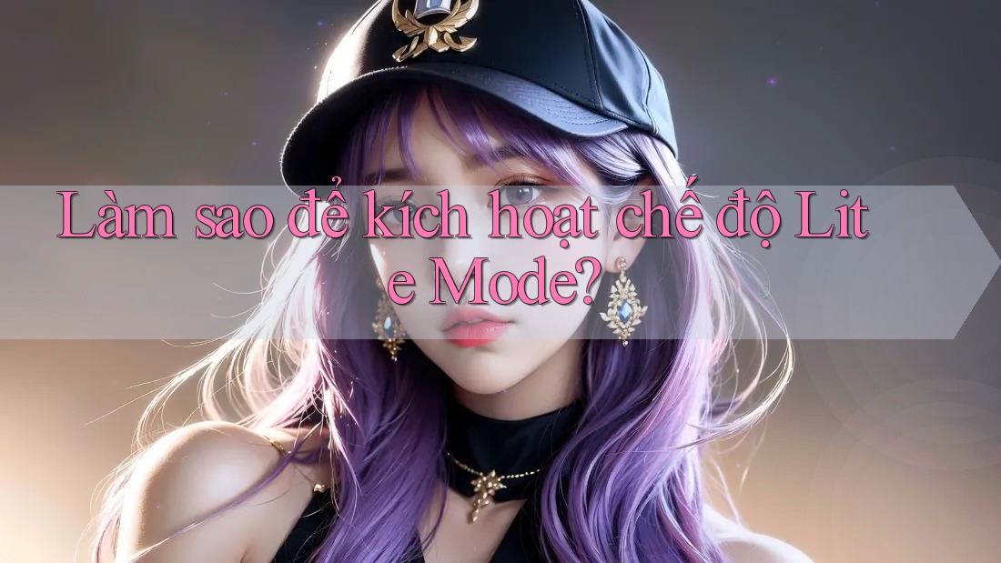 Làm sao để kích hoạt chế độ Lite Mode? Làm sao để kích hoạt chế độ Lite Mode?