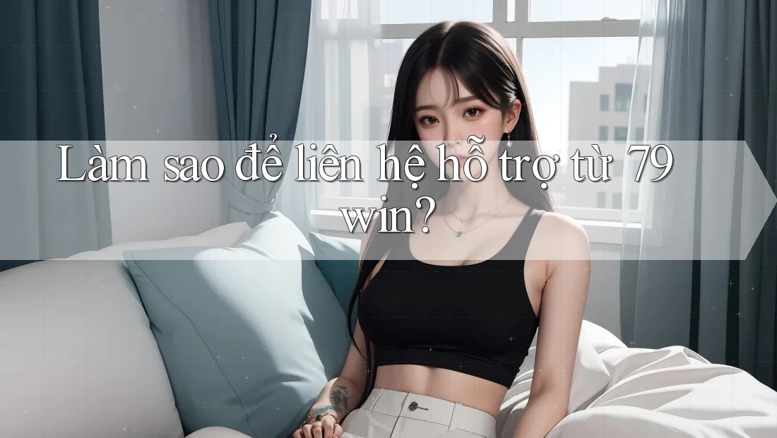Làm sao để liên hệ hỗ trợ từ 79win? Làm sao để liên hệ hỗ trợ từ 79win?