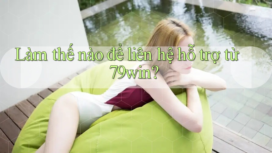 Làm thế nào để liên hệ hỗ trợ từ 79win? Làm thế nào để liên hệ hỗ trợ từ 79win?