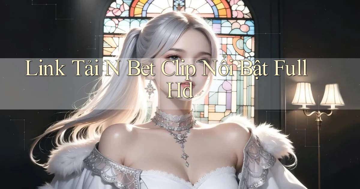 link tải n bet clip nổi bật full hd