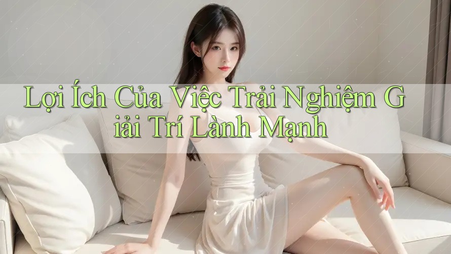Lợi Ích Của Việc Trải Nghiệm Giải Trí Lành Mạnh Lợi Ích Của Việc Trải Nghiệm Giải Trí Lành Mạnh