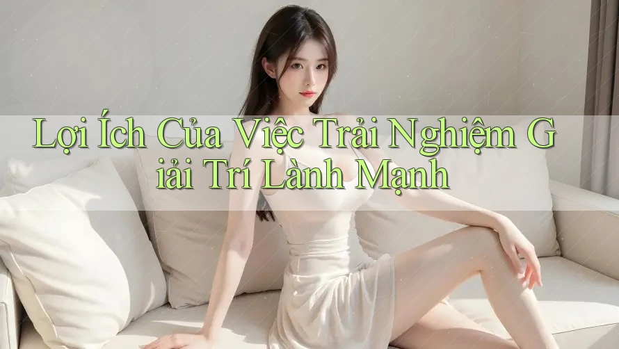 Lợi Ích Của Việc Trải Nghiệm Giải Trí Lành Mạnh Lợi Ích Của Việc Trải Nghiệm Giải Trí Lành Mạnh