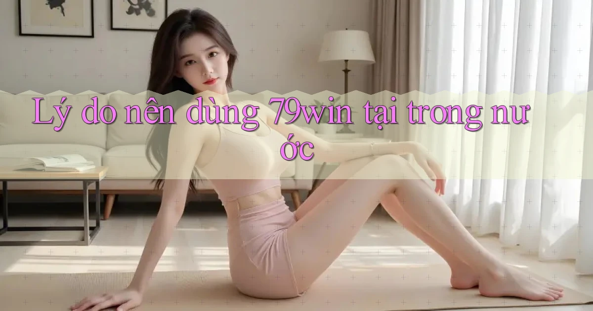 Lý do nên dùng 79win tại trong nước