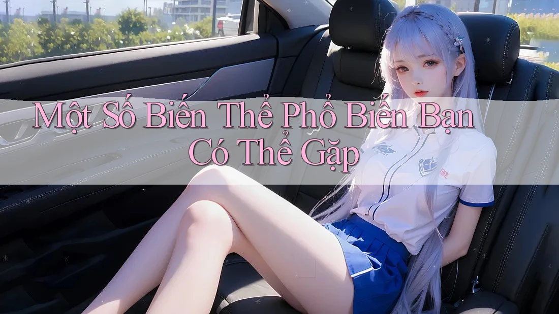 Một Số Biến Thể Phổ Biến Bạn Có Thể Gặp