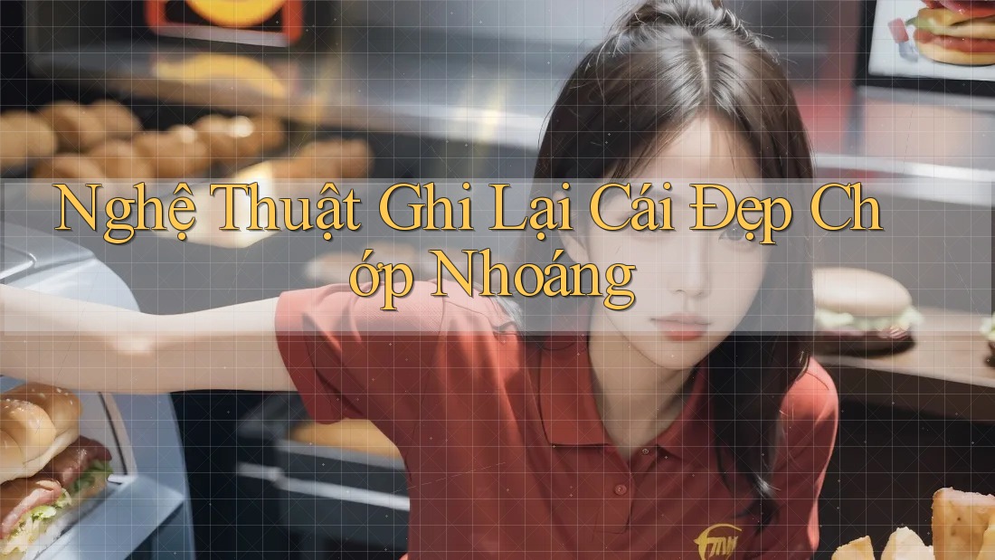 Nghệ Thuật Ghi Lại Cái Đẹp Chớp Nhoáng