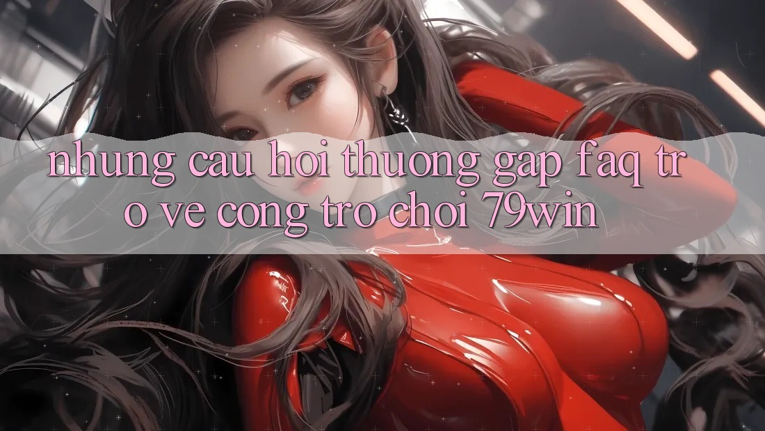 Những Câu Hỏi Thường Gặp (FAQ) Trở về Cổng Trò chơi 79win
