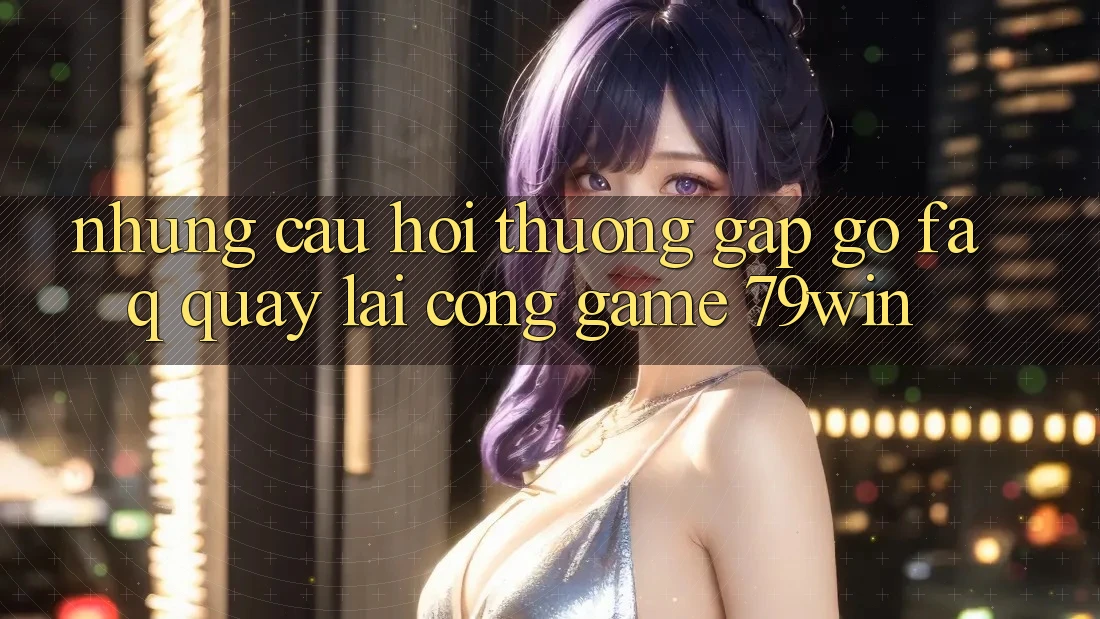 Những Câu Hỏi Thường Gặp gỡ (FAQ) Quay lại Cổng Game 79win