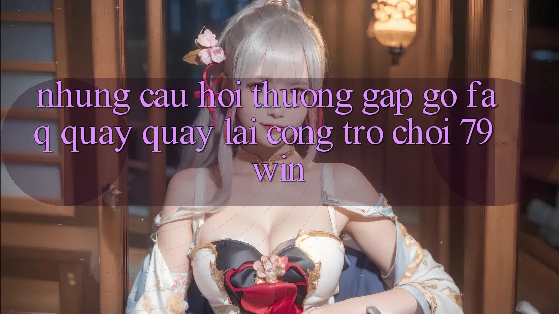Những Câu Hỏi Thường Gặp gỡ (FAQ) Quay quay lại Cổng Trò chơi 79win