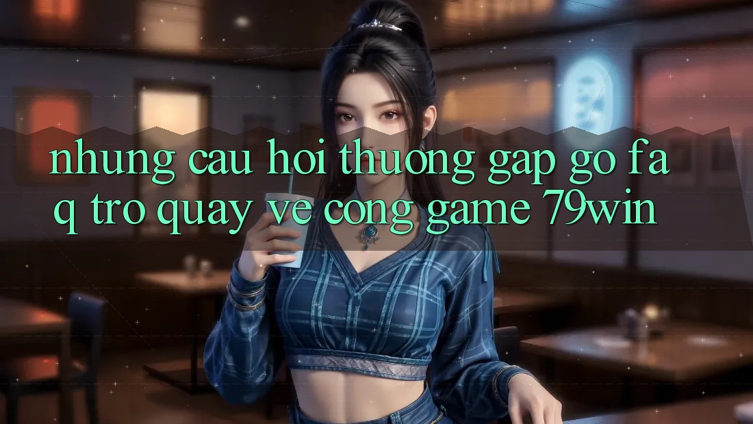 Những Câu Hỏi Thường Gặp gỡ (FAQ) Trở quay về Cổng Game 79win Những Câu Hỏi Thường Gặp gỡ (FAQ) Trở quay về Cổng Game 79win