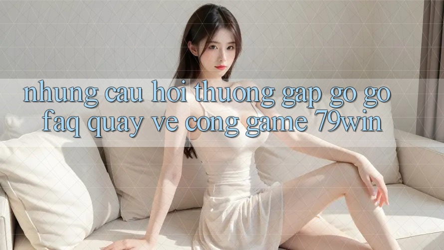 Những Câu Hỏi Thường Gặp gỡ gỡ (FAQ) Quay về Cổng Game 79win Những Câu Hỏi Thường Gặp gỡ gỡ (FAQ) Quay về Cổng Game 79win