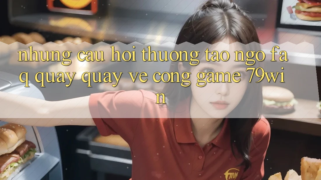 Những Câu Hỏi Thường Tao ngộ (FAQ) Quay quay về Cổng Game 79win