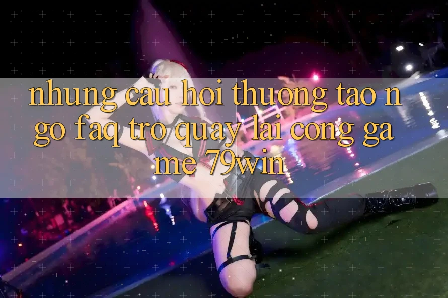 Những Câu Hỏi Thường Tao ngộ (FAQ) Trở quay lại Cổng Game 79win Những Câu Hỏi Thường Tao ngộ (FAQ) Trở quay lại Cổng Game 79win
