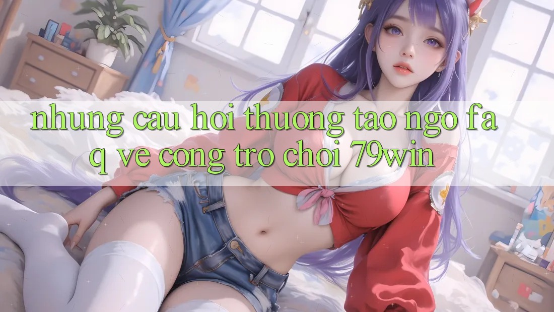 Những Câu Hỏi Thường Tao ngộ (FAQ) Về Cổng Trò chơi 79win Những Câu Hỏi Thường Tao ngộ (FAQ) Về Cổng Trò chơi 79win