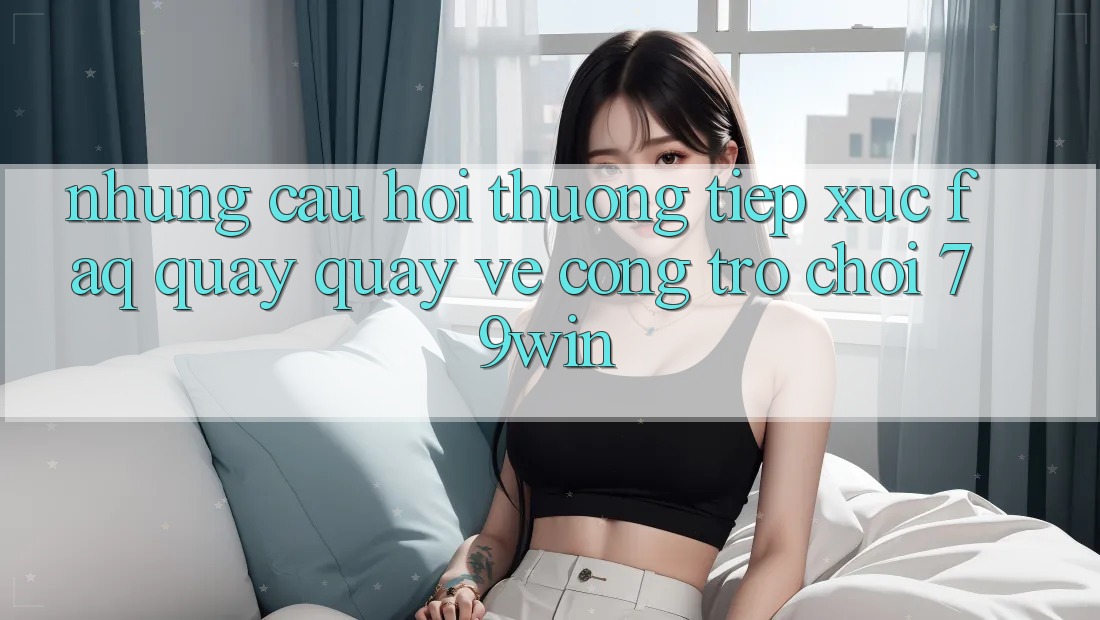 Những Câu Hỏi Thường Tiếp xúc (FAQ) Quay quay về Cổng Trò chơi 79win Những Câu Hỏi Thường Tiếp xúc (FAQ) Quay quay về Cổng Trò chơi 79win