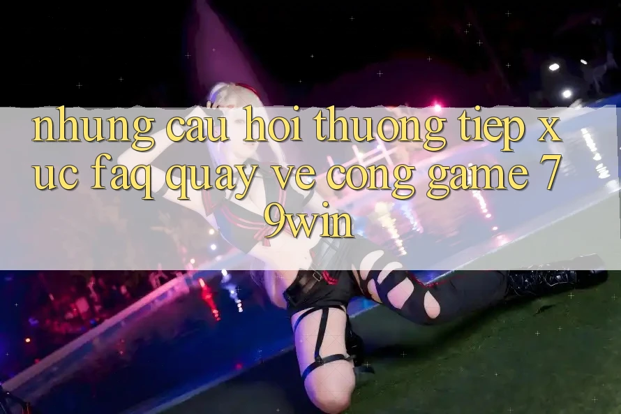 Những Câu Hỏi Thường Tiếp xúc (FAQ) Quay về Cổng Game 79win Những Câu Hỏi Thường Tiếp xúc (FAQ) Quay về Cổng Game 79win