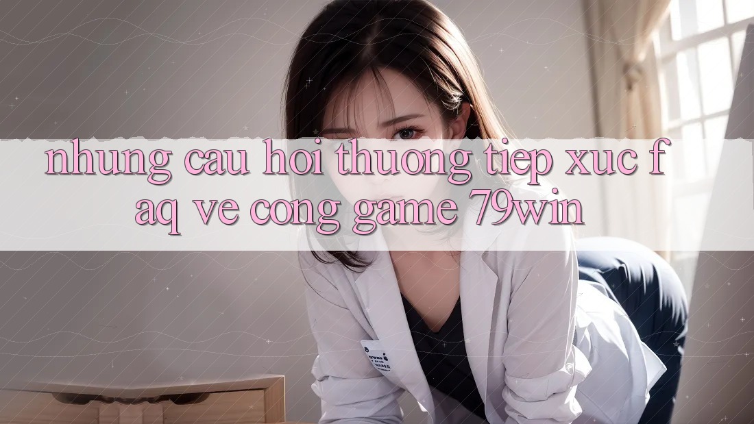 Những Câu Hỏi Thường Tiếp xúc (FAQ) Về Cổng Game 79win Những Câu Hỏi Thường Tiếp xúc (FAQ) Về Cổng Game 79win