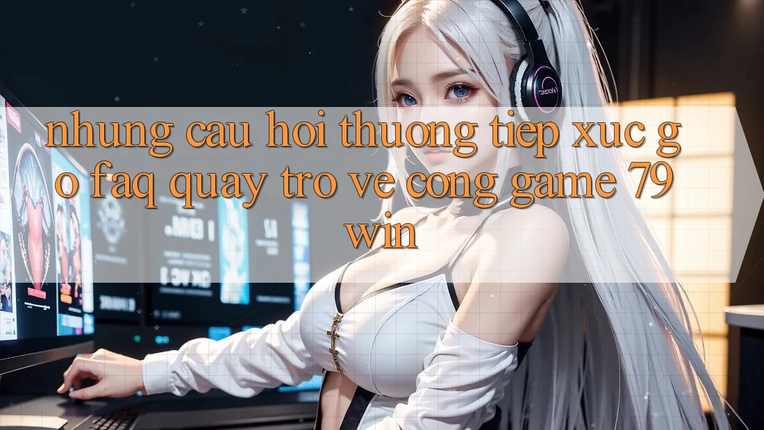 Những Câu Hỏi Thường Tiếp xúc gỡ (FAQ) Quay trở về Cổng Game 79win Những Câu Hỏi Thường Tiếp xúc gỡ (FAQ) Quay trở về Cổng Game 79win