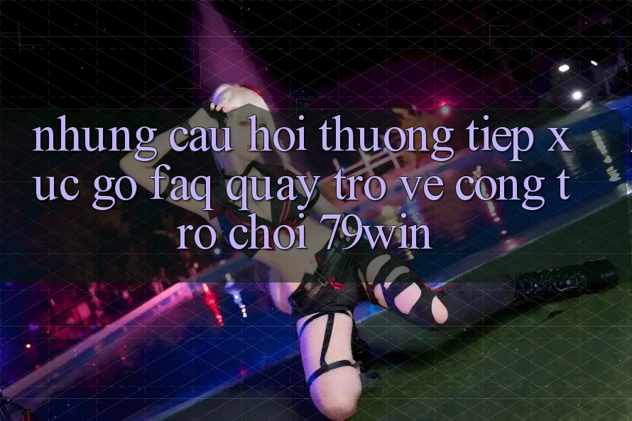Những Câu Hỏi Thường Tiếp xúc gỡ (FAQ) Quay trở về Cổng Trò chơi 79win Những Câu Hỏi Thường Tiếp xúc gỡ (FAQ) Quay trở về Cổng Trò chơi 79win