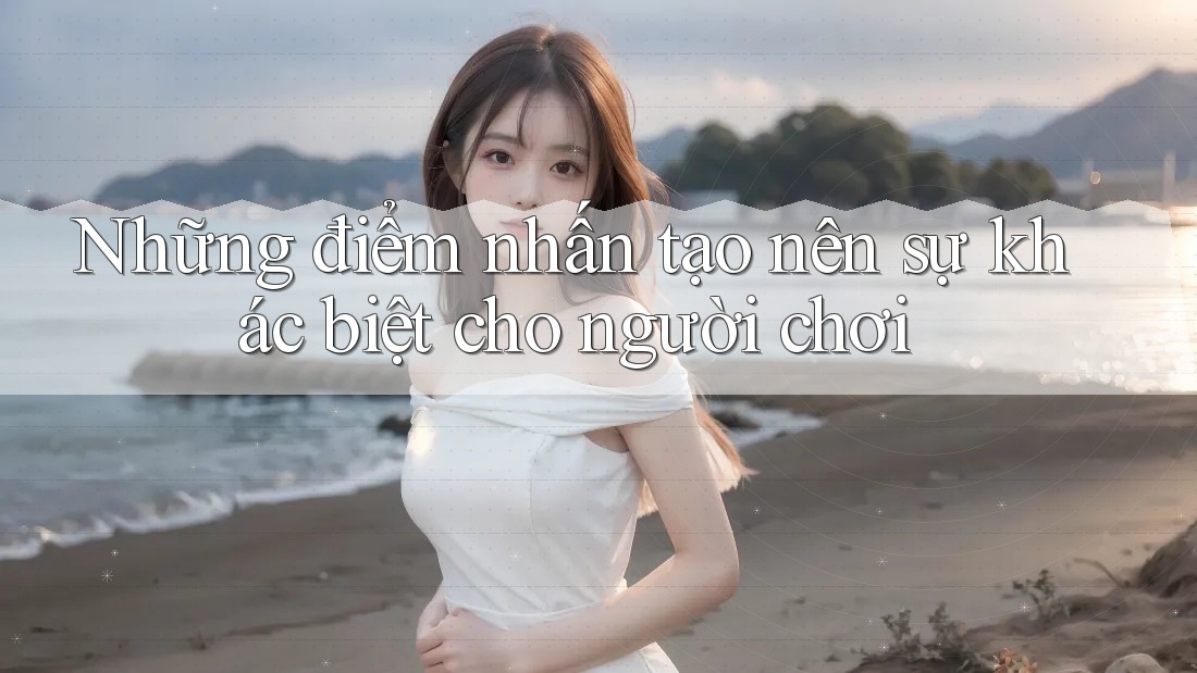Những điểm nhấn tạo nên sự khác biệt cho người chơi Những điểm nhấn tạo nên sự khác biệt cho người chơi