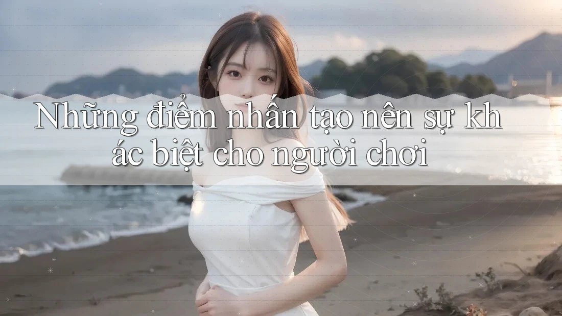 Những điểm nhấn tạo nên sự khác biệt cho người chơi Những điểm nhấn tạo nên sự khác biệt cho người chơi