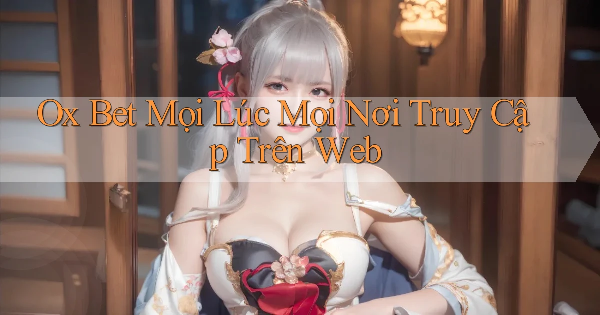 ox bet mọi lúc mọi nơi truy cập trên web
