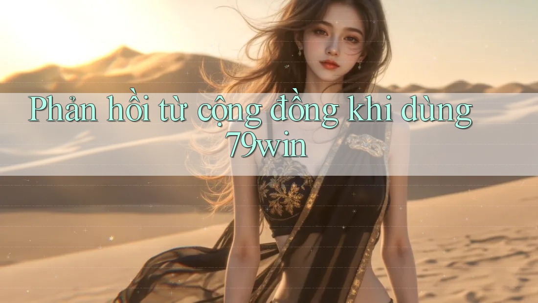 Phản hồi từ cộng đồng khi dùng 79win Phản hồi từ cộng đồng khi dùng 79win