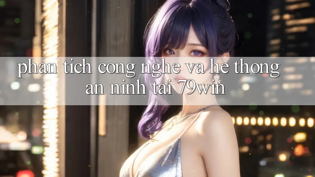 Phân Tích Công Nghệ Và Hệ Thống An ninh Tại 79win Phân Tích Công Nghệ Và Hệ Thống An ninh Tại 79win