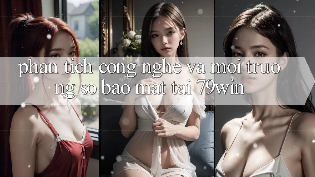 Phân Tích Công Nghệ Và Môi trường số Bảo Mật Tại 79win Phân Tích Công Nghệ Và Môi trường số Bảo Mật Tại 79win