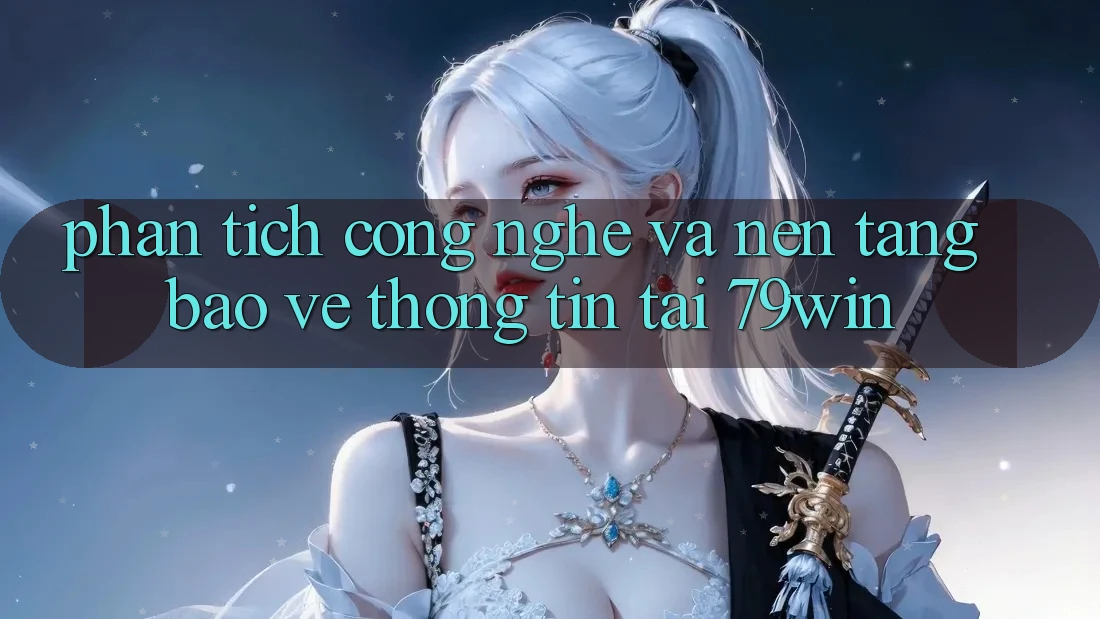 Phân Tích Công Nghệ Và Nền tảng Bảo vệ thông tin Tại 79win Phân Tích Công Nghệ Và Nền tảng Bảo vệ thông tin Tại 79win
